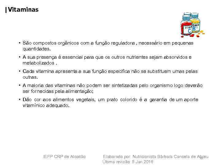 |Vitaminas • São compostos orgânicos com a função reguladora , necessário em pequenas quantidades.