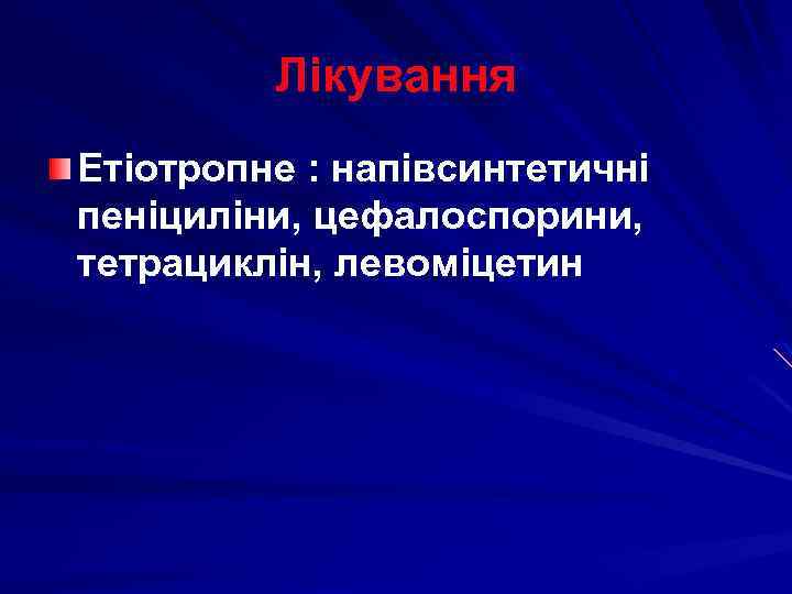 Лікування Етіотропне : напівсинтетичні пеніциліни, цефалоспорини, тетрациклін, левоміцетин 