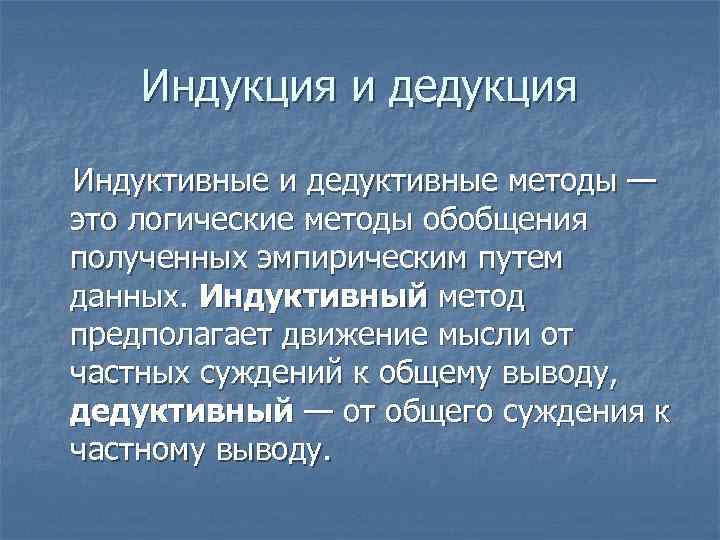 Индукция и дедукция Индуктивные и дедуктивные методы — это логические методы обобщения полученных эмпирическим