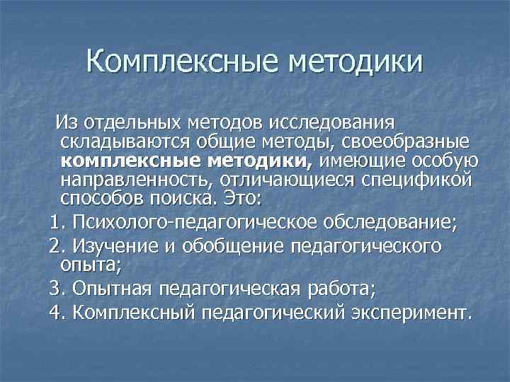 Комплексные методики Из отдельных методов исследования складываются общие методы, своеобразные комплексные методики, имеющие особую