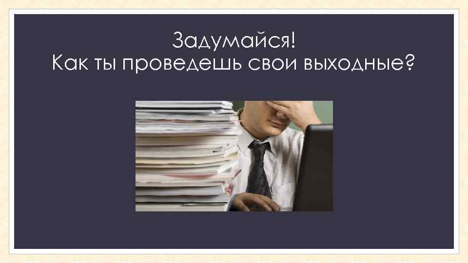 Задумайся! Как ты проведешь свои выходные? 