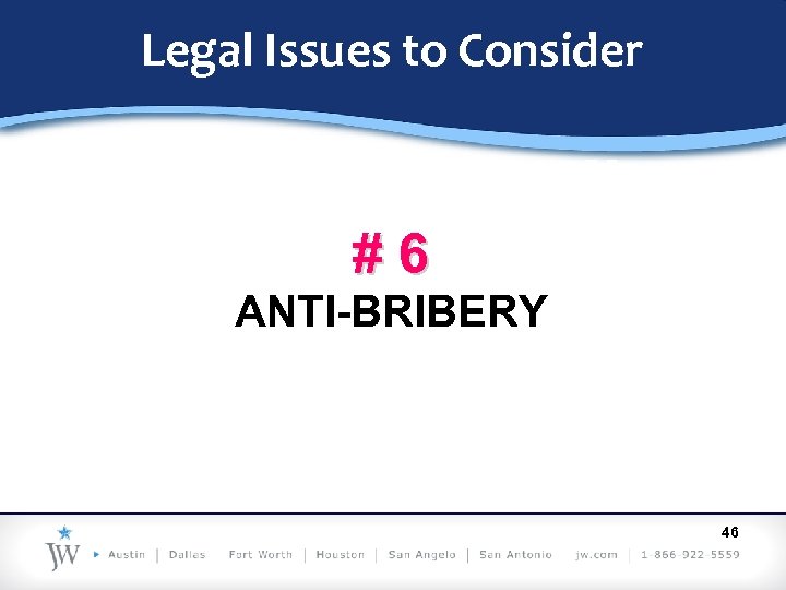 Legal Issues to Consider #6 ANTI-BRIBERY 46 