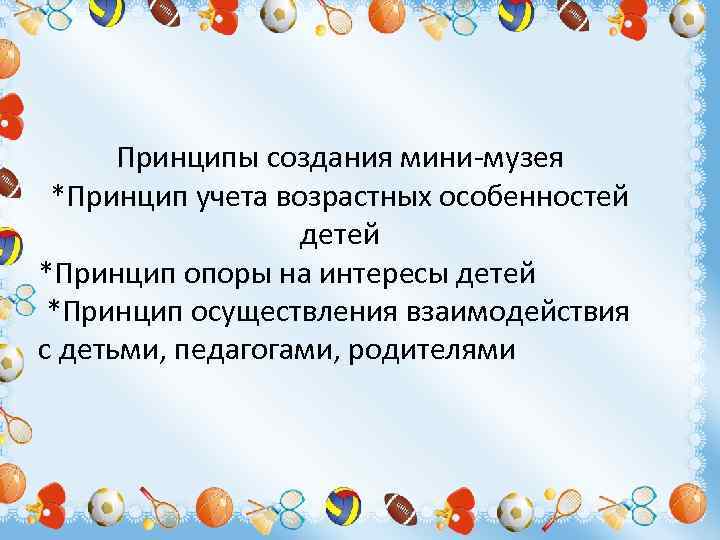 Принципы создания мини-музея *Принцип учета возрастных особенностей детей *Принцип опоры на интересы детей *Принцип