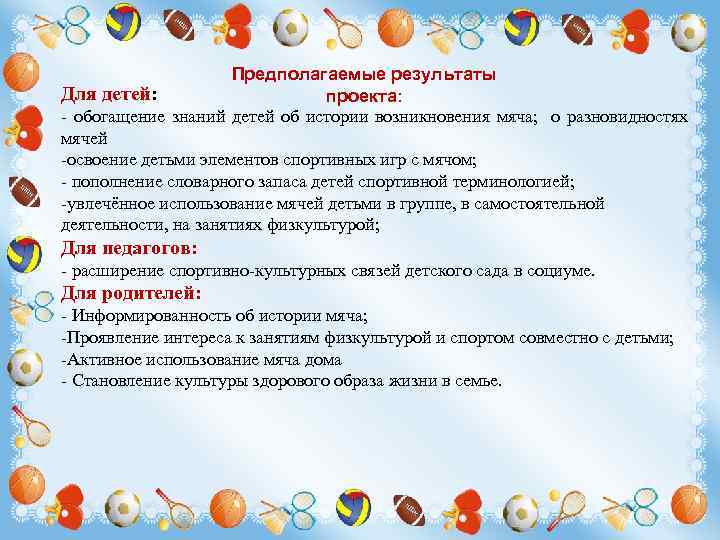 Предполагаемые результаты Для детей: проекта: - обогащение знаний детей об истории возникновения мяча; о