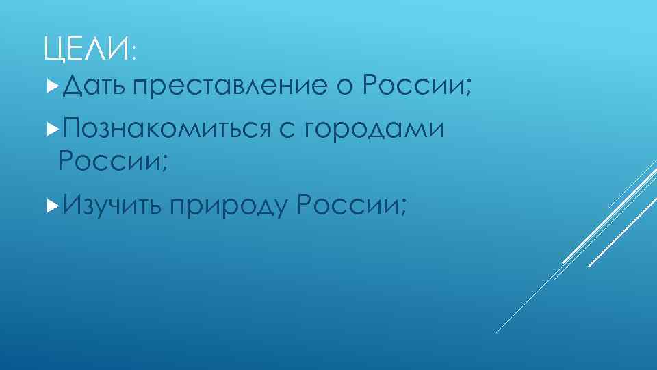 ЦЕЛИ: Дать преставление о России; Познакомиться с городами России; Изучить природу России; 