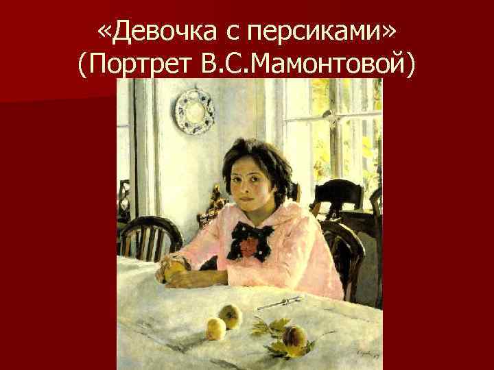  «Девочка с персиками» (Портрет В. С. Мамонтовой) 