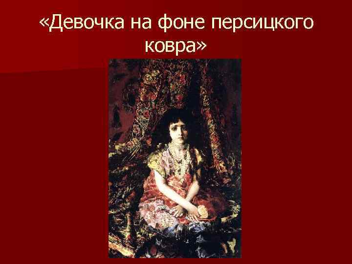  «Девочка на фоне персицкого ковра» 