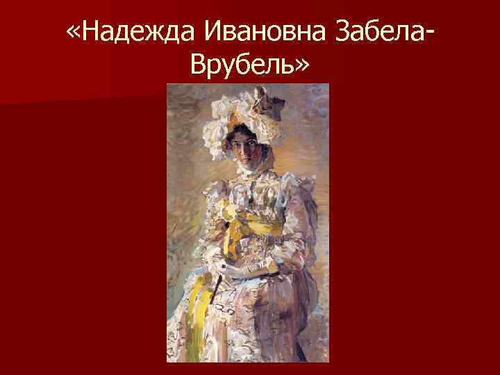  «Надежда Ивановна Забела. Врубель» 