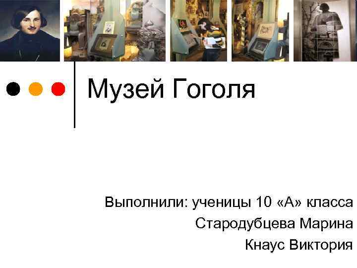 Музей Гоголя Выполнили: ученицы 10 «А» класса Стародубцева Марина Кнаус Виктория 