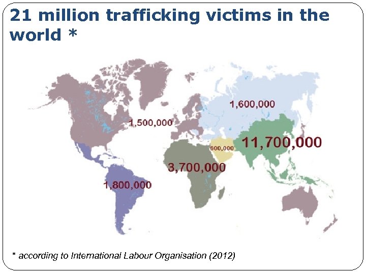 21 million trafficking victims in the world * * according to International Labour Organisation