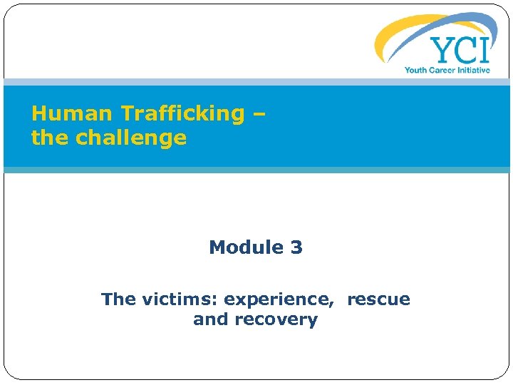 Human Trafficking – the challenge Module 3 The victims: experience, rescue and recovery 