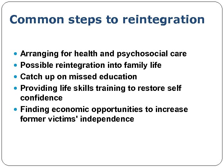 Common steps to reintegration Arranging for health and psychosocial care Possible reintegration into family