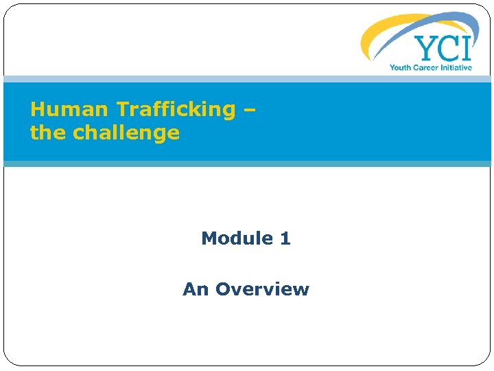 Human Trafficking – the challenge Module 1 An Overview 