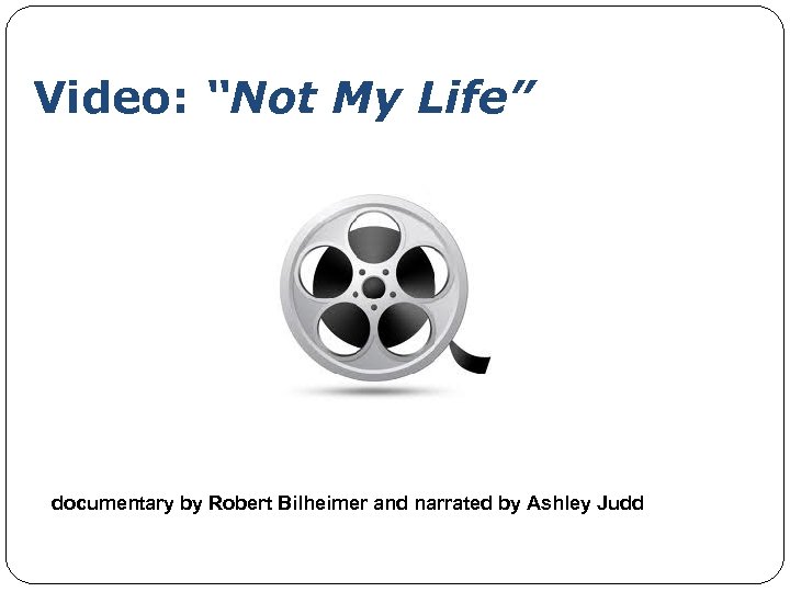 Video: “Not My Life” documentary by Robert Bilheimer and narrated by Ashley Judd 