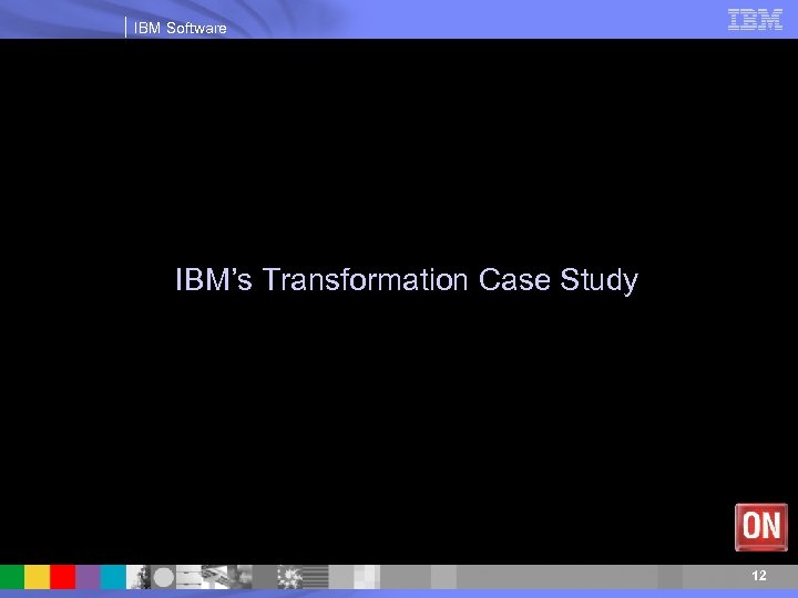 IBM Software IBM’s Transformation Case Study 12 