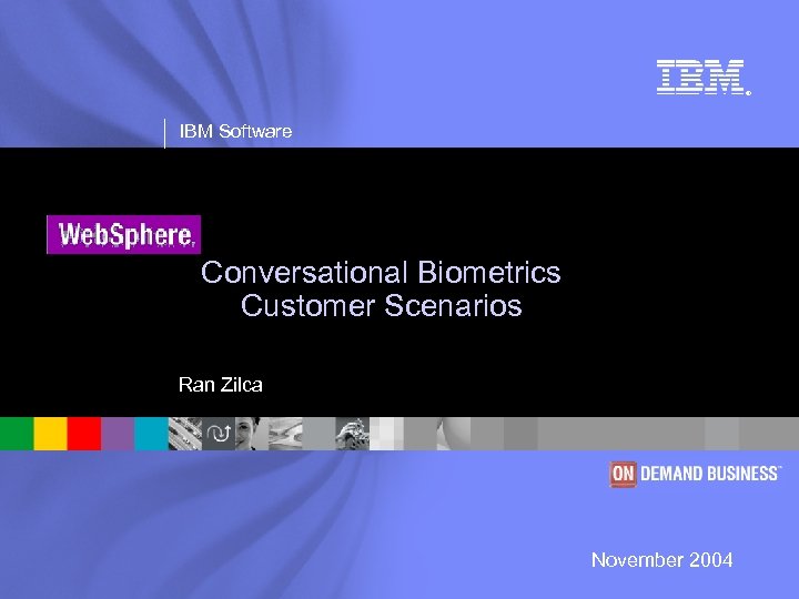 ® IBM Software Conversational Biometrics Customer Scenarios Ran Zilca November 2004 