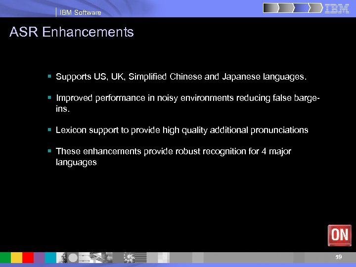 IBM Software ASR Enhancements § Supports US, UK, Simplified Chinese and Japanese languages. §