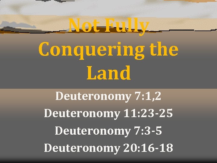 Not Fully Conquering the Land Deuteronomy 7: 1, 2 Deuteronomy 11: 23 -25 Deuteronomy
