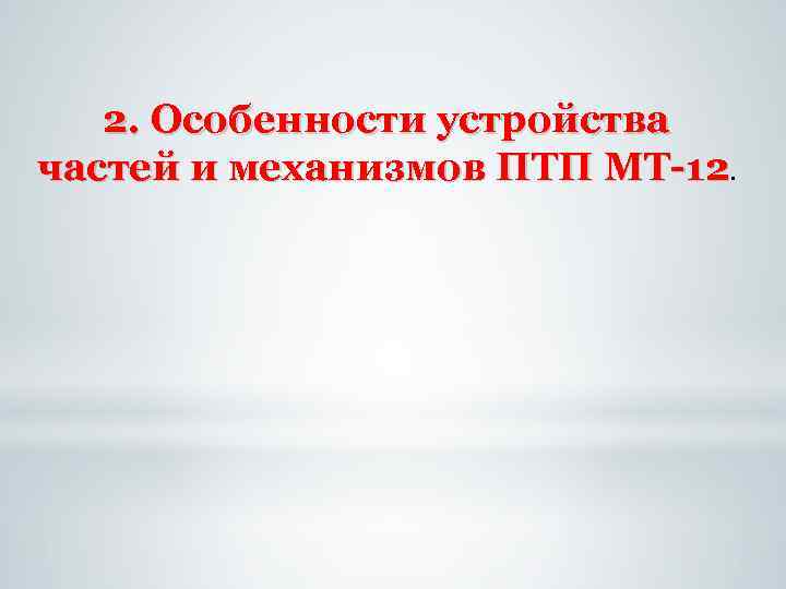 2. Особенности устройства частей и механизмов ПТП МТ 12. 