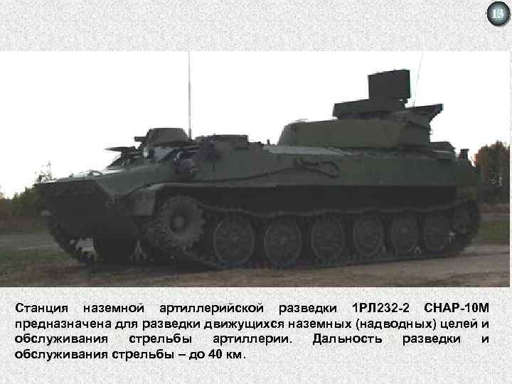 13 Станция наземной артиллерийской разведки 1 РЛ 232 -2 СНАР-10 М предназначена для разведки
