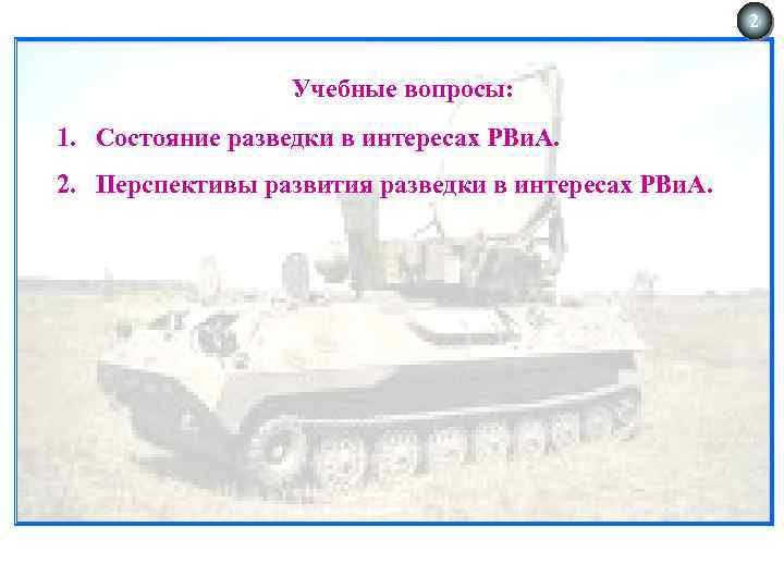 2 Учебные вопросы: 1. Состояние разведки в интересах РВи. А. 2. Перспективы развития разведки