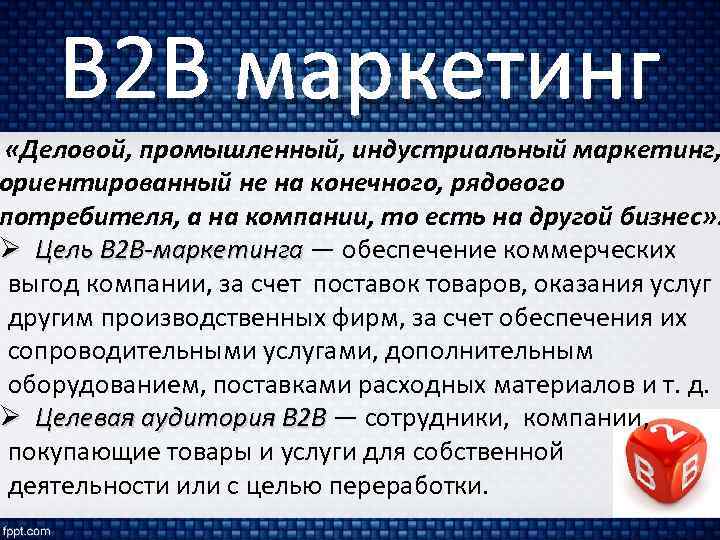 B 2 B маркетинг «Деловой, промышленный, индустриальный маркетинг, ориентированный не на конечного, рядового потребителя,