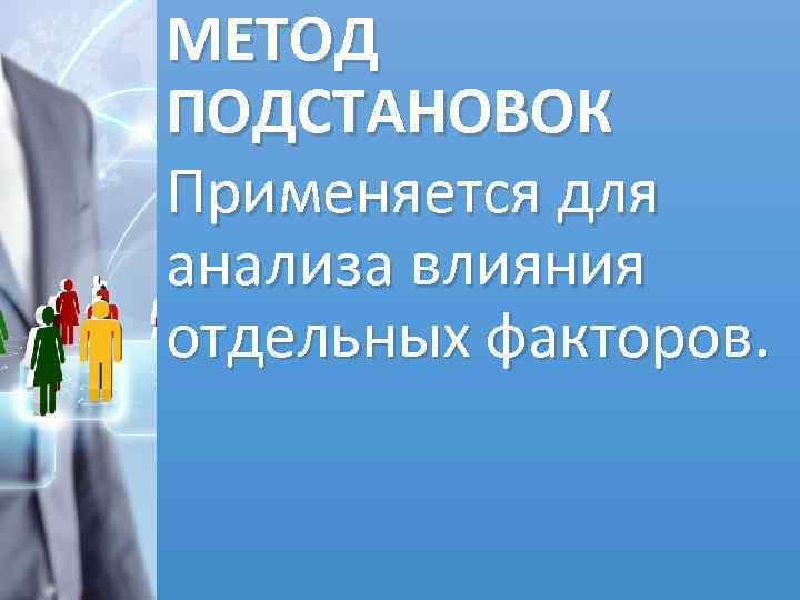 МЕТОД ПОДСТАНОВОК Применяется для анализа влияния отдельных факторов. 