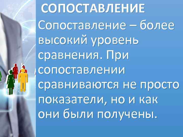  СОПОСТАВЛЕНИЕ Сопоставление – более высокий уровень сравнения. При сопоставлении сравниваются не просто показатели,