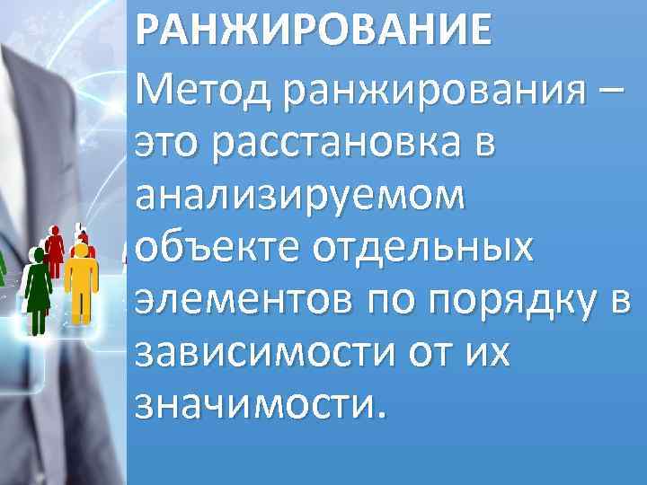 РАНЖИРОВАНИЕ Метод ранжирования – это расстановка в анализируемом объекте отдельных элементов по порядку в
