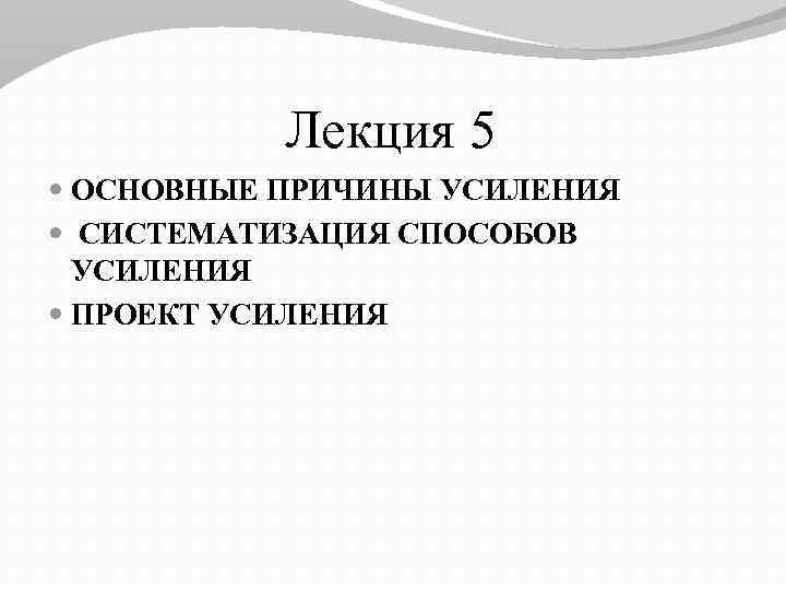 Лекция 5 ОСНОВНЫЕ ПРИЧИНЫ УСИЛЕНИЯ СИСТЕМАТИЗАЦИЯ СПОСОБОВ УСИЛЕНИЯ ПРОЕКТ УСИЛЕНИЯ 