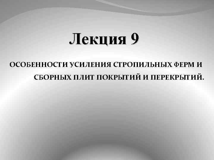 Лекция 9 ОСОБЕННОСТИ УСИЛЕНИЯ СТРОПИЛЬНЫХ ФЕРМ И СБОРНЫХ ПЛИТ ПОКРЫТИЙ И ПЕРЕКРЫТИЙ. 
