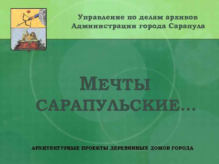 Управление по делам архивов Администрации города Сарапула МЕЧТЫ САРАПУЛЬСКИЕ… АРХИТЕКТУРНЫЕ ПРОЕКТЫ ДЕРЕВЯННЫХ ДОМОВ ГОРОДА