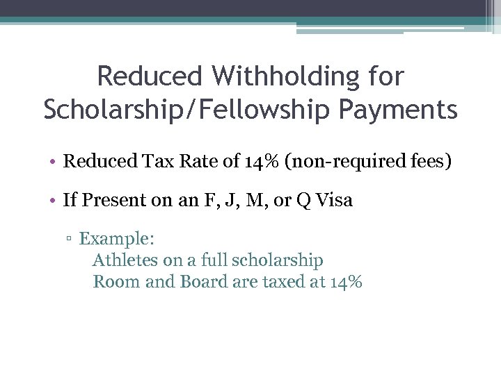 Reduced Withholding for Scholarship/Fellowship Payments • Reduced Tax Rate of 14% (non-required fees) •