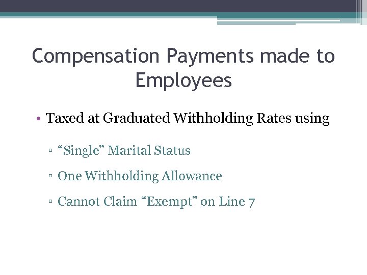 Compensation Payments made to Employees • Taxed at Graduated Withholding Rates using ▫ “Single”