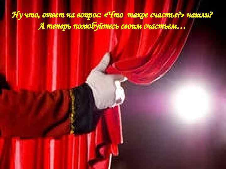 Ну что, ответ на вопрос: «Что такое счастье? » нашли? А теперь полюбуйтесь своим