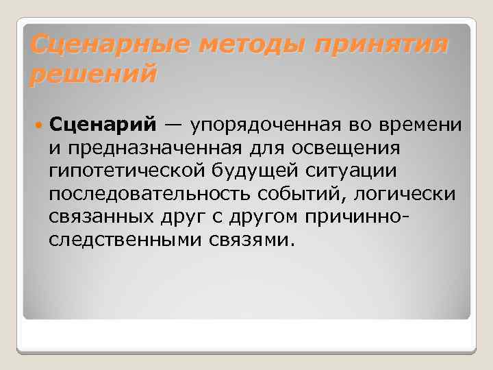 Сценарные методы принятия решений Сценарий — упорядоченная во времени и предназначенная для освещения гипотетической