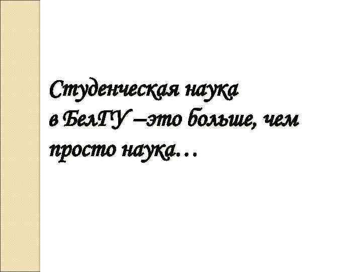 Студенческая наука в Бел. ГУ –это больше, чем просто наука… 