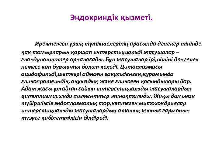 Эндокриндік қызметі. Иректелген ұрық түтікшелерінің арасында дәнекер тінінде қан тамырларын қоршап интерстициальді жасушалар –