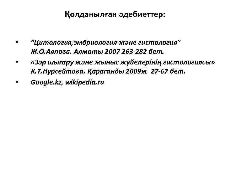 Қолданылған әдебиеттер: • • • “Цитология, эмбриология және гистология” Ж. О. Аяпова. Алматы 2007