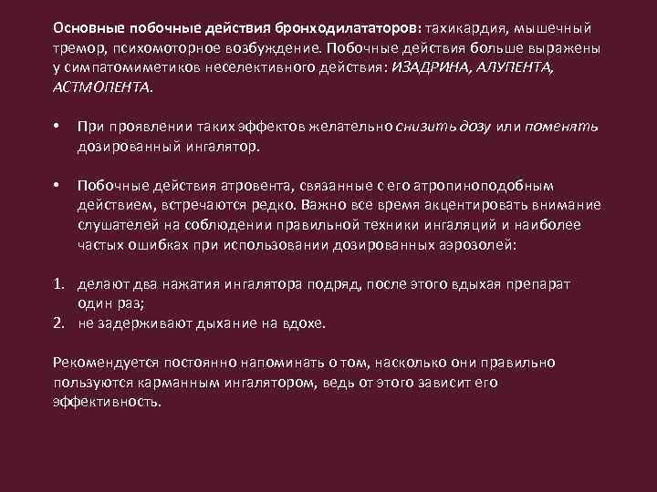 Основные побочные действия бронходилататоров: тахикардия, мышечный тремор, психомоторное возбуждение. Побочные действия больше выражены у