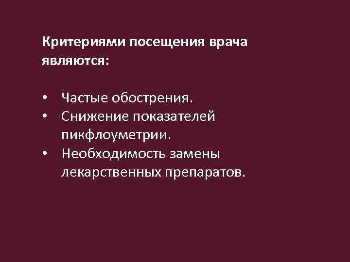 Критериями посещения врача являются: • Частые обострения. • Снижение показателей пикфлоуметрии. • Необходимость замены