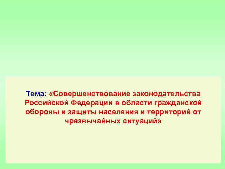 Тема: «Совершенствование законодательства Российской Федерации в области гражданской обороны и защиты населения и территорий