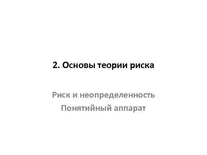 2. Основы теории риска Риск и неопределенность Понятийный аппарат 