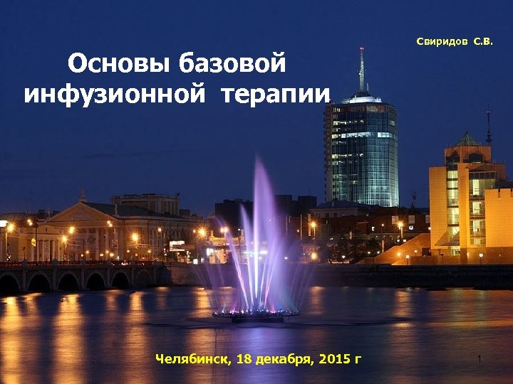 Основы базовой инфузионной терапии Челябинск, 18 декабря, 2015 г Cвиридов С. В. 1 