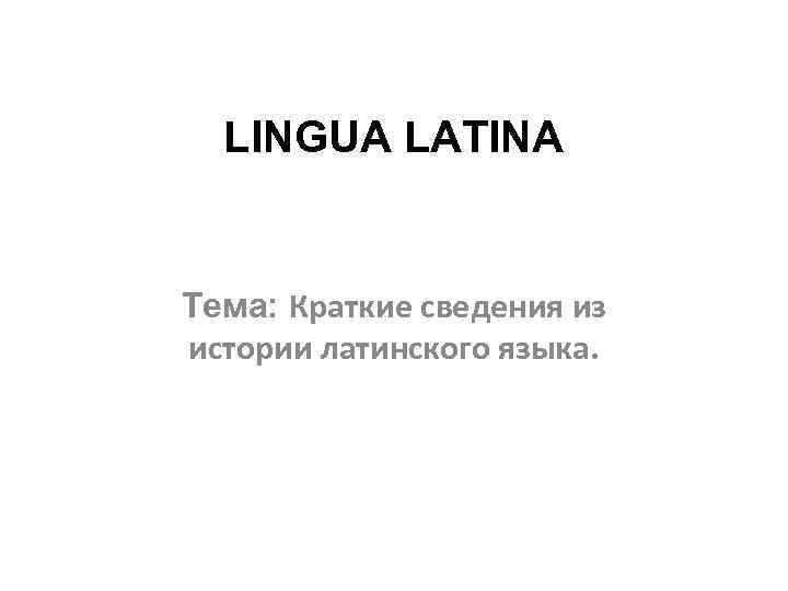 LINGUA LATINA Тема: Краткие сведения из истории латинского языка. 