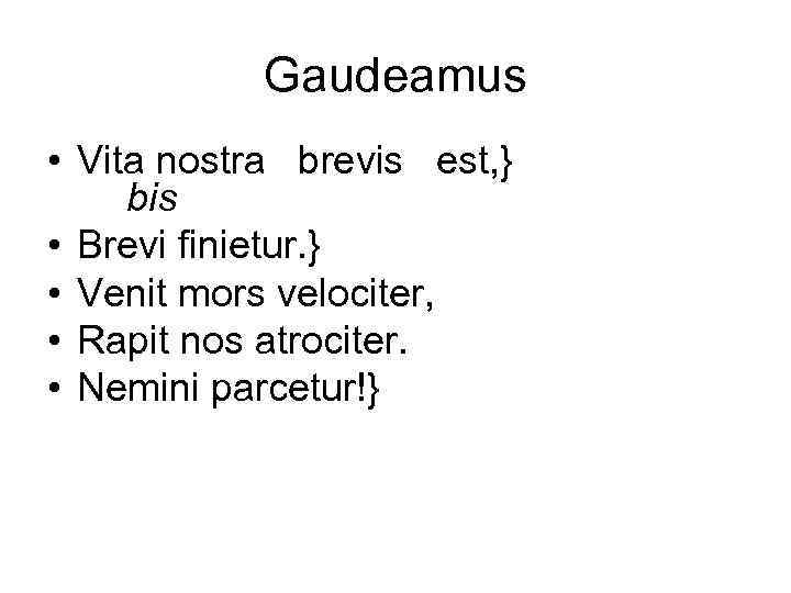 Gaudeamus • Vita nostra brevis est, } bis • Brevi finietur. } • Venit