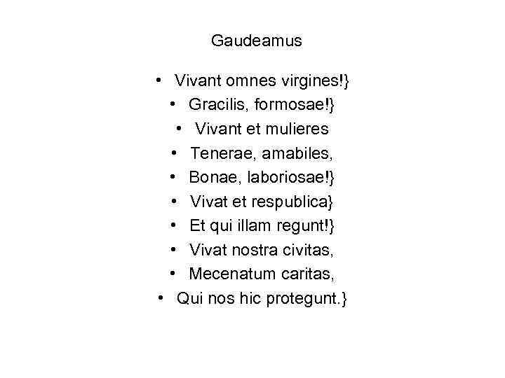 Gaudeamus • Vivant omnes virgines!} • Gracilis, formosae!} • Vivant et mulieres • Tenerae,