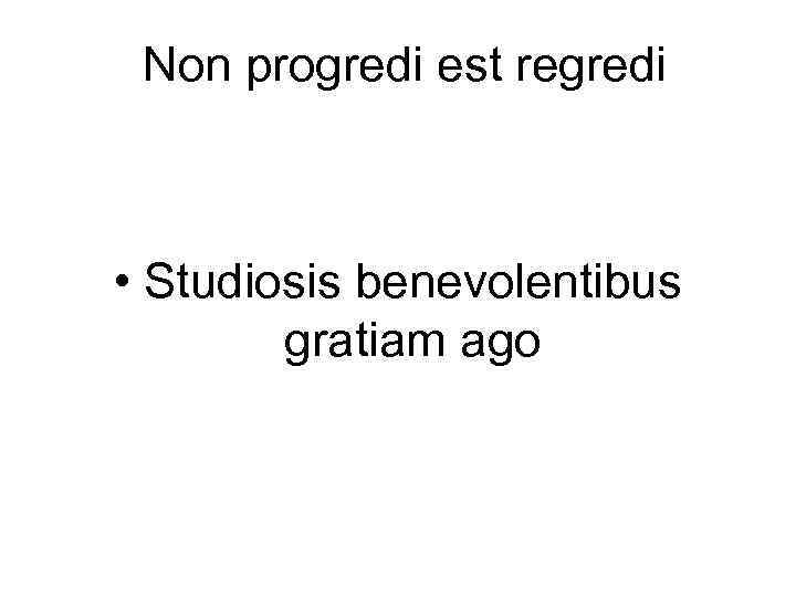 Non progredi est regredi • Studiosis benevolentibus gratiam ago 