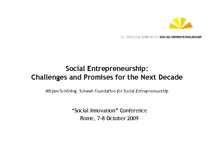 Social Entrepreneurship: Challenges and Promises for the Next Decade Mirjam Schöning, Schwab Foundation for