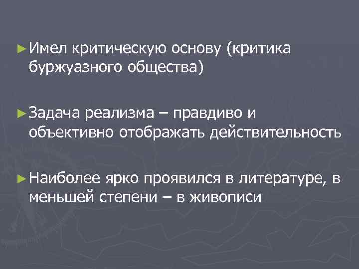 ► Имел критическую основу (критика буржуазного общества) ► Задача реализма – правдиво и объективно